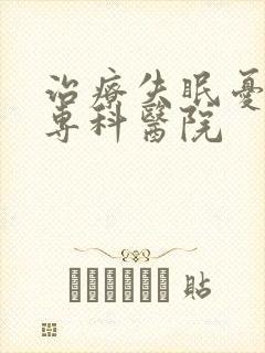 治疗失眠忧郁的专科医院