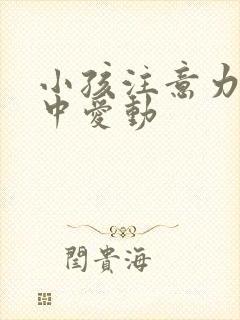 小孩注意力不集中爱动