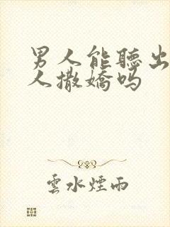 男人能听出来女人撒娇吗