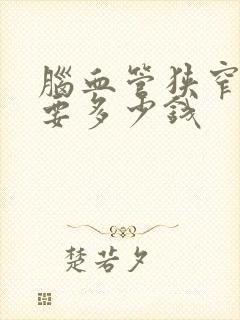 脑血管狭窄治疗要多少钱