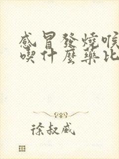 感冒发烧喉咙痛吃什么药比较好