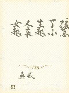 女人生了孩子胸越来越小怎么回事