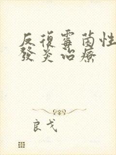 反复霉菌性阴道发炎治疗