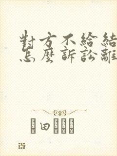 对方不给结婚证怎么诉讼离婚