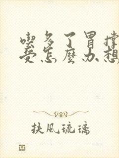 吃多了胃撑得难受怎么办想吐