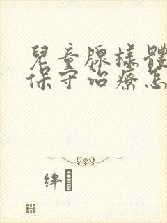 儿童腺样体肥大保守治疗怎么治的好