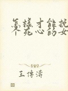 怎样才能挽回一个死心的女人