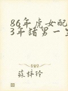 86年虎女配83年猪男一生婚姻状况