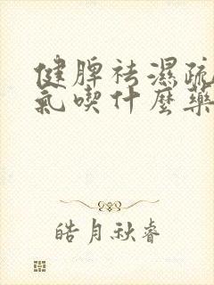 健脾祛湿疏肝理气吃什么药