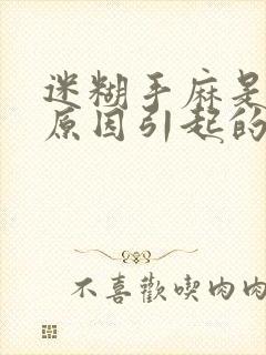 迷糊手麻是什么原因引起的