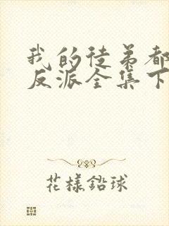 我的徒弟都是大反派全集下载