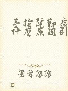 手指关节痛手麻什么原因引起的