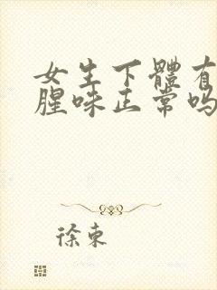 女生下体有像鱼腥味正常吗