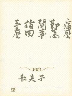 手指关节痛是怎么回事怎么办