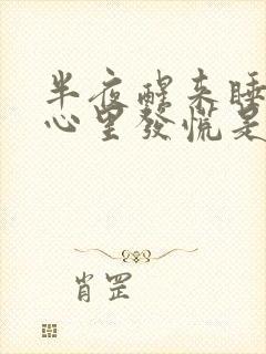 半夜醒来睡不着心里发慌是什么原因