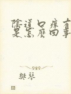 阴道口痒有异味是怎么回事