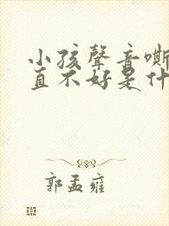 小孩声音嘶哑一直不好是什么原因