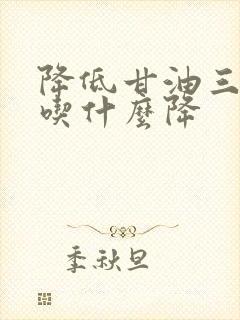 降低甘油三酯高吃什么降