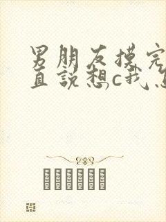 男朋友摸完胸一直说想c我怎么办封面