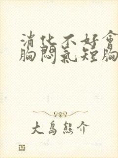 消化不好会引起胸闷气短胸痛吗