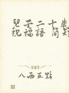 儿子二十岁生日祝福语 简短独特