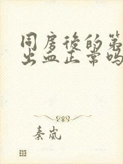 同房后的第二天出血正常吗?