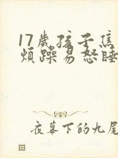 17岁孩子焦虑烦躁易怒睡不好