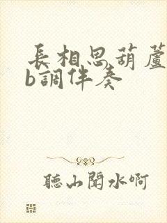 长相思葫芦丝降b调伴奏