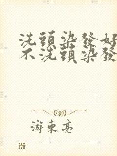 洗头染发好还是不洗头染发好