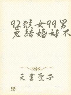92猴女99男兔结婚好不好