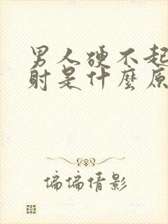 男人硬不起来就射是什么原因