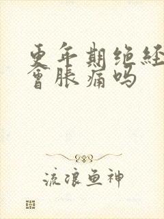 更年期绝经乳房会胀痛吗