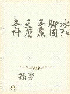 冬天手脚冰凉是什么原因?吃什么东西会好些