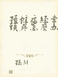 颈椎病经常头晕头疼怎么办