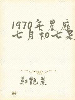 1970年农历七月初七是什么命