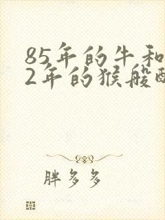 85年的牛和92年的猴般配不