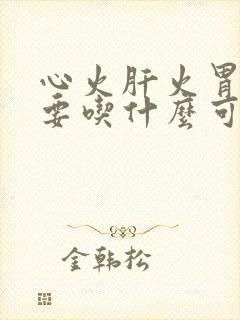 心火肝火胃火旺要吃什么可以治疗封面