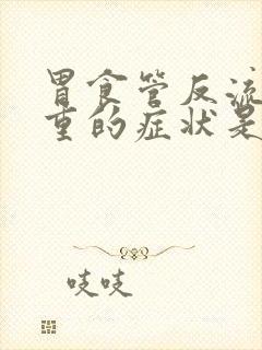 胃食管反流最严重的症状是什么?封面