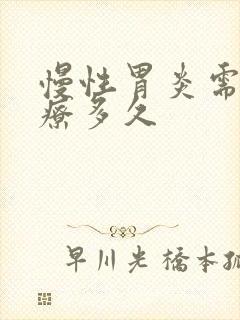 慢性胃炎需要治疗多久