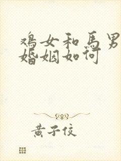 鸡女和马男相配婚姻如何