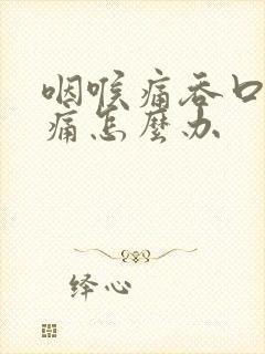 咽喉痛吞口水也痛怎么办