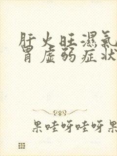 肝火旺湿气重脾胃虚弱症状