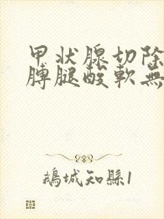 甲状腺切除后胳膊腿酸软无力的原因