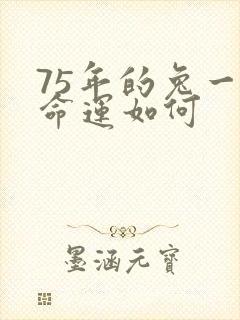 75年的兔一生命运如何