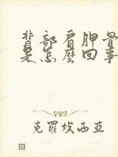 背部肩胛骨疼痛是怎么回事