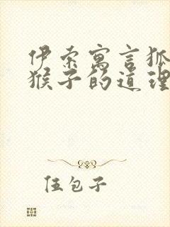 伊索寓言狐狸和猴子的道理