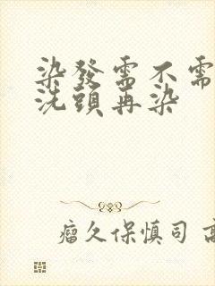 染发需不需要先洗头再染