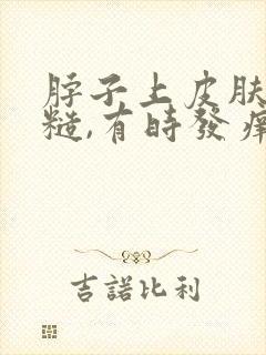 脖子上皮肤变粗糙,有时发痒?怎么回事