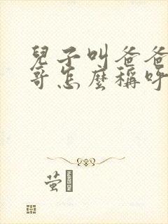 儿子叫爸爸的表哥怎么称呼