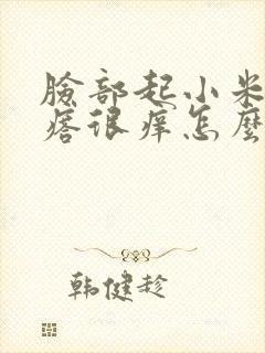 脸部起小米粒疙瘩很痒怎么回事